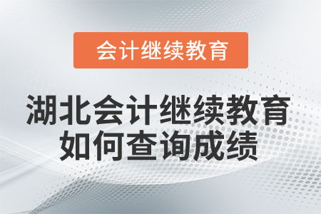 2026年湖北省会计继续教育如何查询成绩